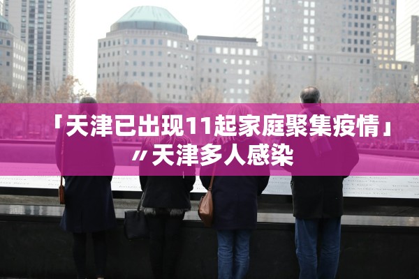 「天津已出现11起家庭聚集疫情」〃天津多人感染