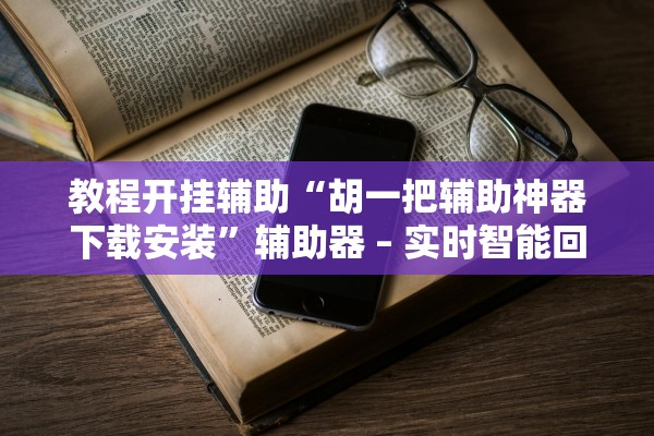 教程开挂辅助“胡一把辅助神器下载安装”辅助器 – 实时智能回复