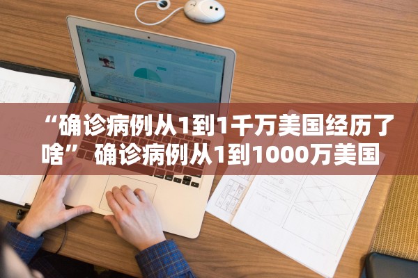 “确诊病例从1到1千万美国经历了啥” 确诊病例从1到1000万美国经历了什么？
