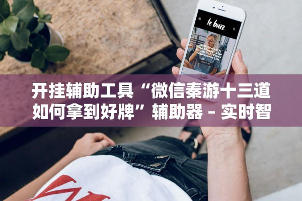 开挂辅助工具“微信秦游十三道如何拿到好牌”辅助器 – 实时智能回复