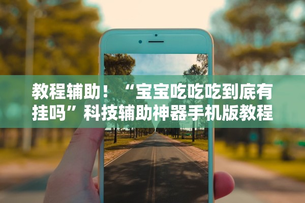 教程辅助！“宝宝吃吃吃到底有挂吗”科技辅助神器手机版教程