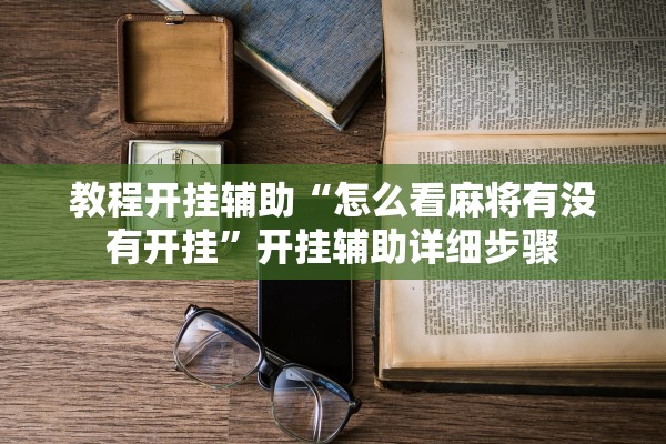 教程开挂辅助“怎么看麻将有没有开挂”开挂辅助详细步骤