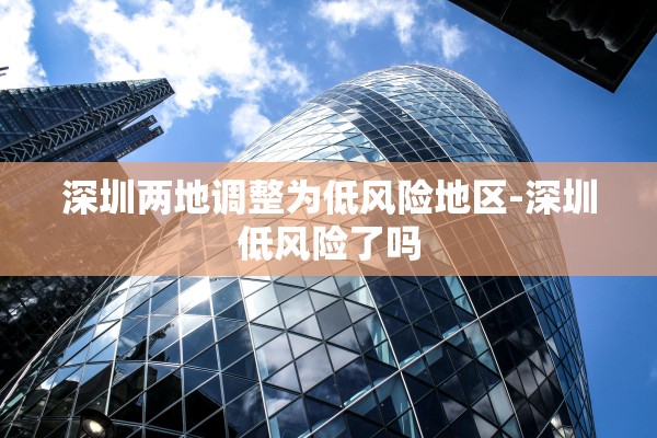 深圳两地调整为低风险地区-深圳低风险了吗
