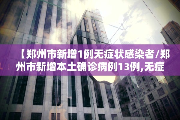 【郑州市新增1例无症状感染者/郑州市新增本土确诊病例13例,无症状感染者50例】