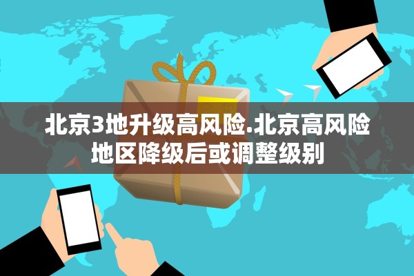 北京3地升级高风险.北京高风险地区降级后或调整级别