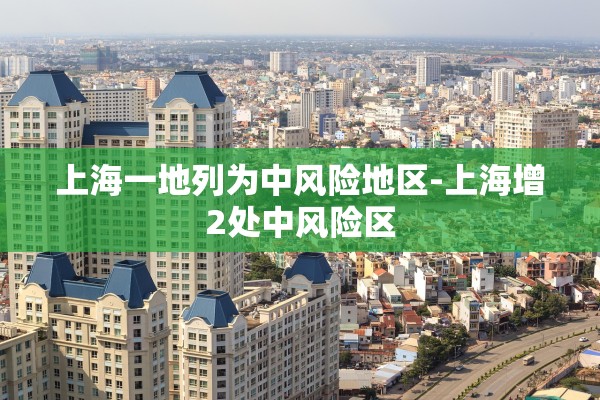 上海一地列为中风险地区-上海增2处中风险区