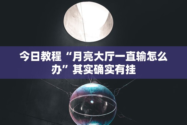今日教程“月亮大厅一直输怎么办	”其实确实有挂