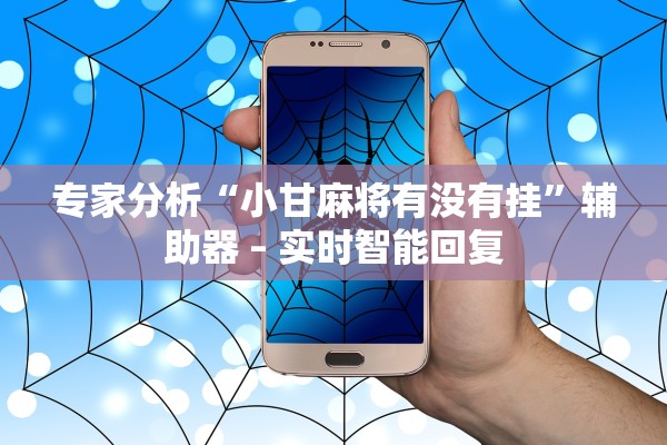 专家分析“小甘麻将有没有挂”辅助器 – 实时智能回复