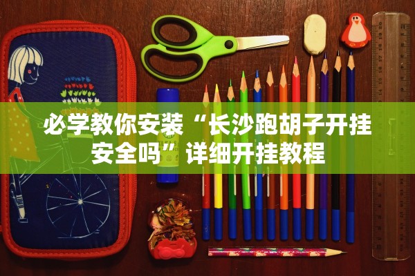 必学教你安装“长沙跑胡子开挂安全吗	”详细开挂教程