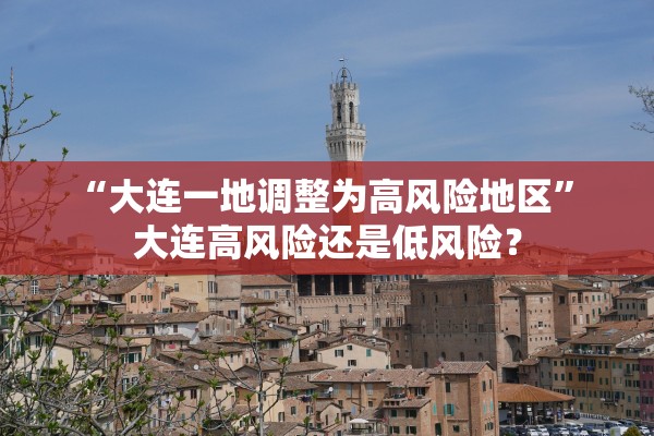 “大连一地调整为高风险地区	” 大连高风险还是低风险？