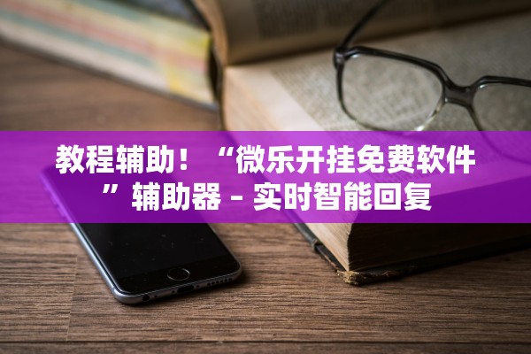 教程辅助！“微乐开挂免费软件”辅助器 – 实时智能回复