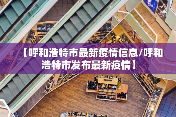 【呼和浩特市最新疫情信息/呼和浩特市发布最新疫情】