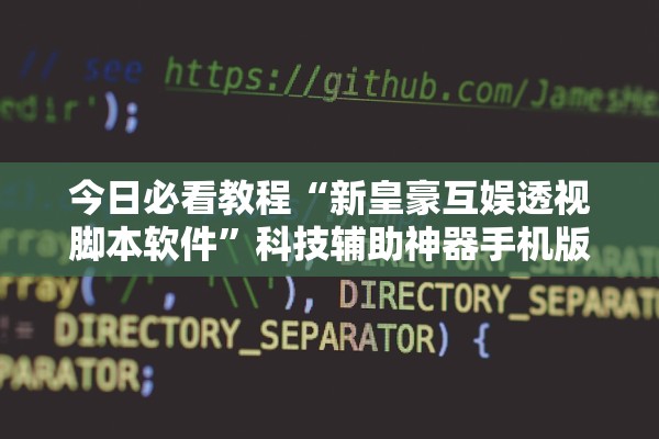今日必看教程“新皇豪互娱透视脚本软件”科技辅助神器手机版教程