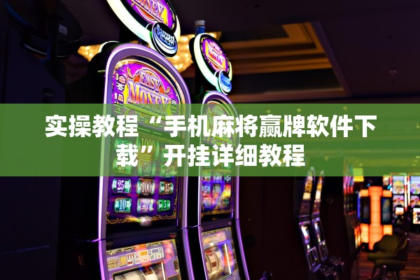 实操教程“手机麻将赢牌软件下载”开挂详细教程