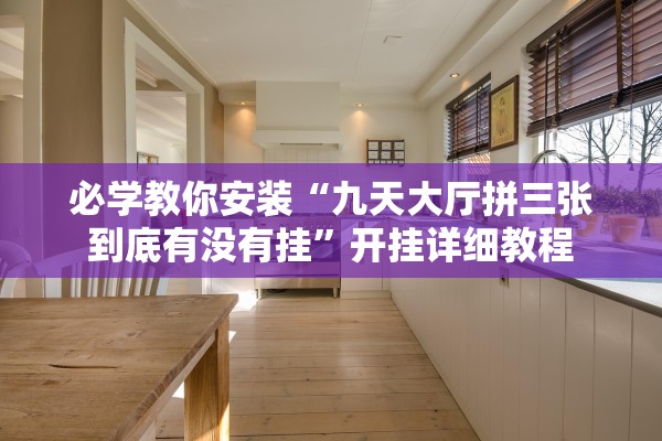 必学教你安装“九天大厅拼三张到底有没有挂”开挂详细教程