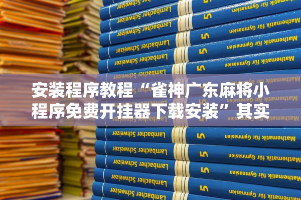 安装程序教程“雀神广东麻将小程序免费开挂器下载安装	”其实确实有挂