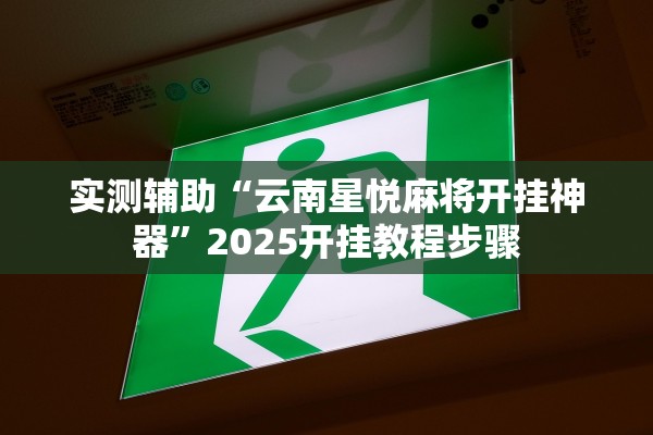 实测辅助“云南星悦麻将开挂神器”2025开挂教程步骤