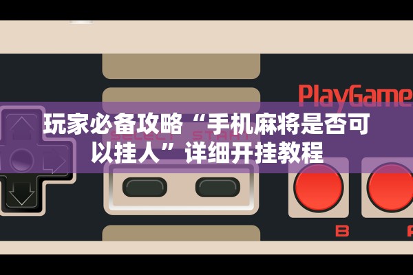 玩家必备攻略“手机麻将是否可以挂人	”详细开挂教程