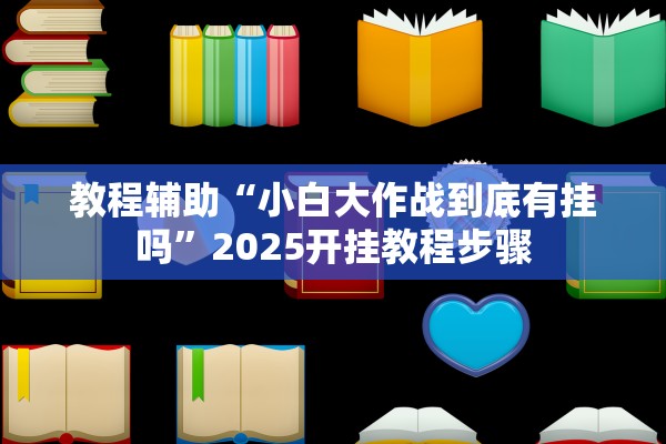 教程辅助“小白大作战到底有挂吗”2025开挂教程步骤