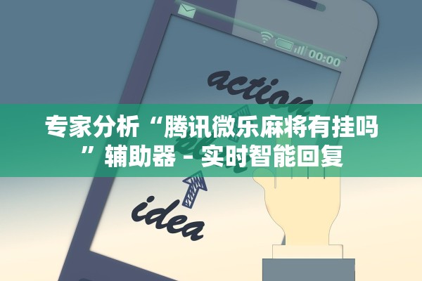 专家分析“腾讯微乐麻将有挂吗”辅助器 – 实时智能回复