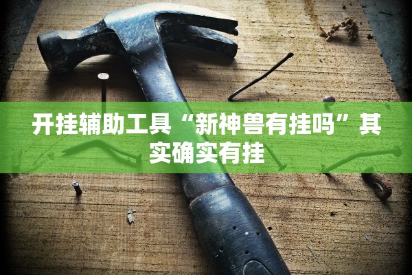 开挂辅助工具“新神兽有挂吗”其实确实有挂