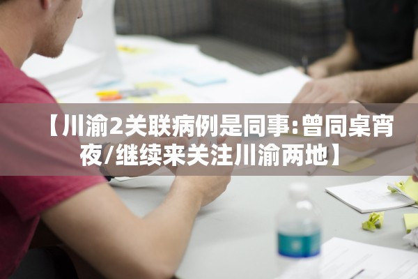 【川渝2关联病例是同事:曾同桌宵夜/继续来关注川渝两地】