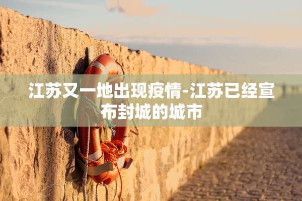 江苏又一地出现疫情-江苏已经宣布封城的城市