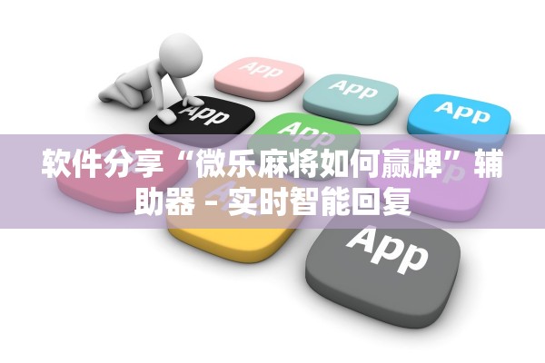 软件分享“微乐麻将如何赢牌”辅助器 – 实时智能回复