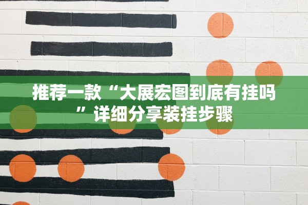 推荐一款“大展宏图到底有挂吗	”详细分享装挂步骤