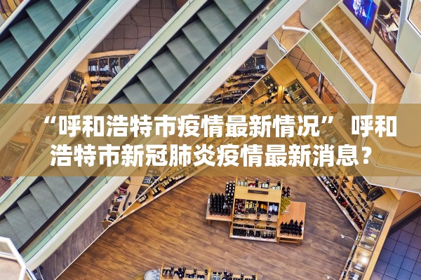 “呼和浩特市疫情最新情况	” 呼和浩特市新冠肺炎疫情最新消息？