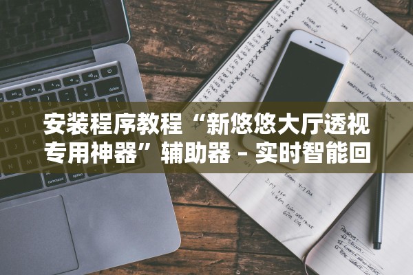 安装程序教程“新悠悠大厅透视专用神器”辅助器 – 实时智能回复