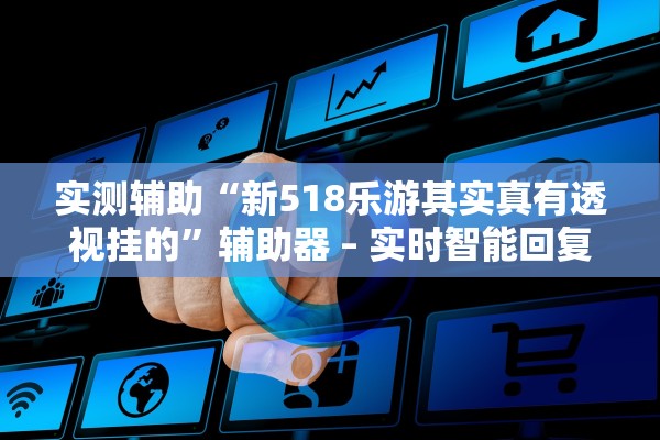 实测辅助“新518乐游其实真有透视挂的”辅助器 – 实时智能回复