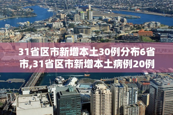 31省区市新增本土30例分布6省市,31省区市新增本土病例20例