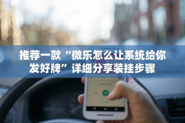 推荐一款“微乐怎么让系统给你发好牌”详细分享装挂步骤