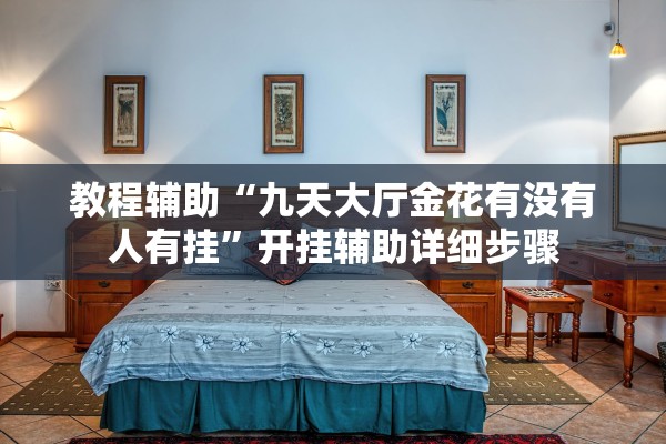 教程辅助“九天大厅金花有没有人有挂”开挂辅助详细步骤