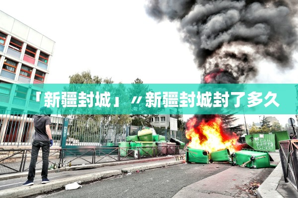 「新疆封城」〃新疆封城封了多久