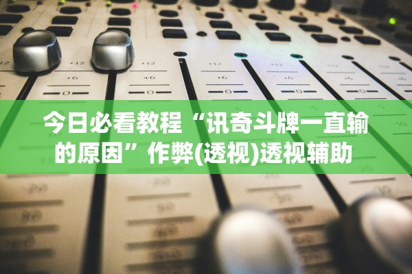 今日必看教程“讯奇斗牌一直输的原因”作弊(透视)透视辅助 