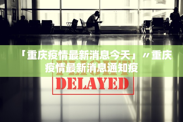 「重庆疫情最新消息今天」〃重庆疫情最新消息通知疫
