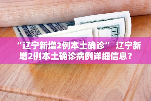 “辽宁新增2例本土确诊” 辽宁新增2例本土确诊病例详细信息？