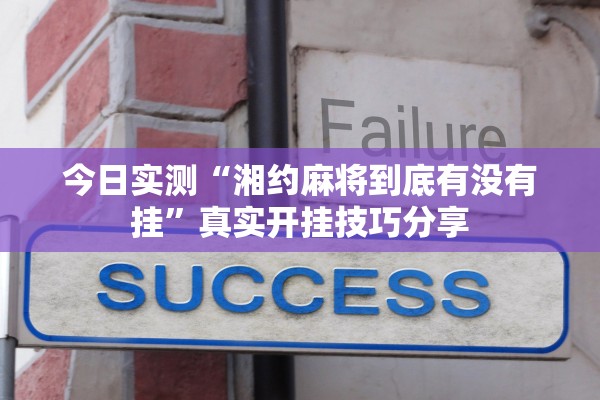 今日实测“湘约麻将到底有没有挂	”真实开挂技巧分享