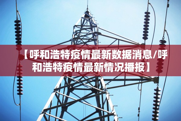 【呼和浩特疫情最新数据消息/呼和浩特疫情最新情况播报】