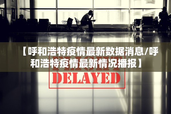 【呼和浩特疫情最新数据消息/呼和浩特疫情最新情况播报】