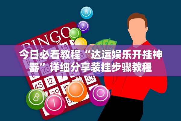 今日必看教程“达运娱乐开挂神器”详细分享装挂步骤教程