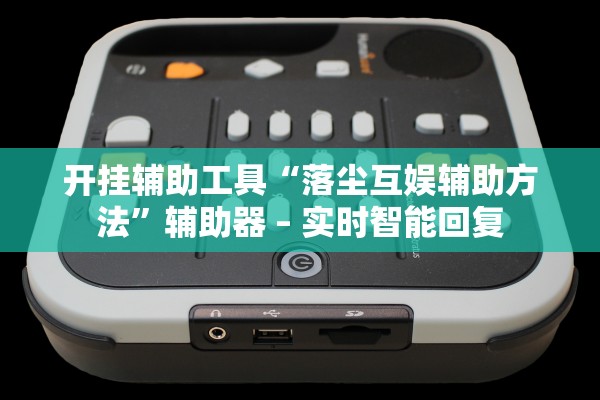 开挂辅助工具“落尘互娱辅助方法”辅助器 – 实时智能回复