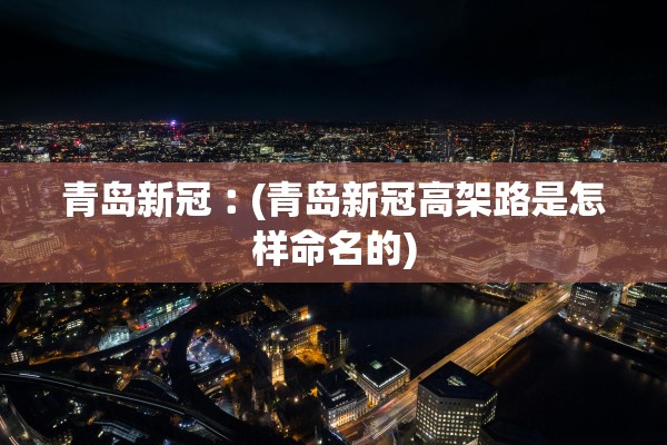 青岛新冠︰(青岛新冠高架路是怎样命名的)
