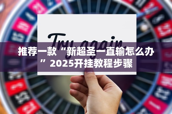 推荐一款“新超圣一直输怎么办”2025开挂教程步骤