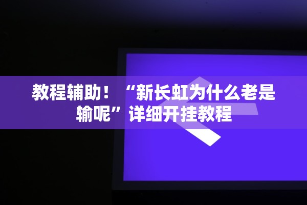 教程辅助！“新长虹为什么老是输呢”详细开挂教程