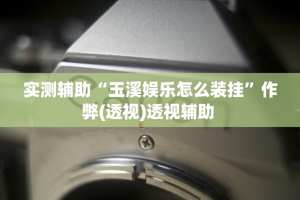 实测辅助“玉溪娱乐怎么装挂”作弊(透视)透视辅助 