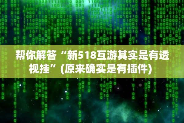 帮你解答“新518互游其实是有透视挂	”(原来确实是有插件) 