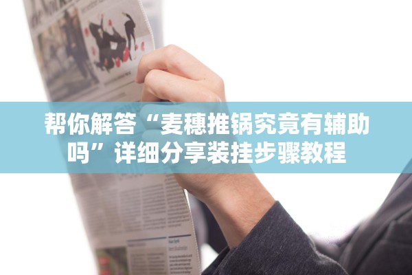 帮你解答“麦穗推锅究竟有辅助吗”详细分享装挂步骤教程